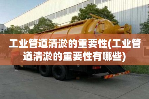 工業管道清淤的重要性(工業管道清淤的重要性有哪些)