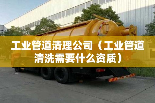 工業管道清理公司（工業管道清洗需要什么資質）