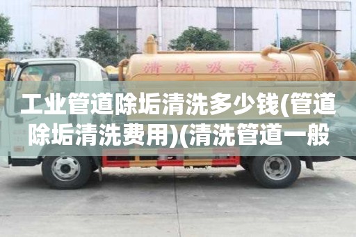 工業管道除垢清洗多少錢(管道除垢清洗費用)(清洗管道一般多少錢) 工業管道除垢清洗多少錢(管道除垢清洗費用)(清洗管道一般多少錢)