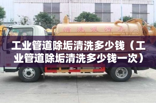 工業管道除垢清洗多少錢（工業管道除垢清洗多少錢一次）