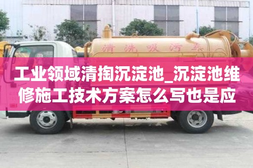 工業領域清掏沉淀池_沉淀池維修施工技術方案怎么寫也是應該注意的