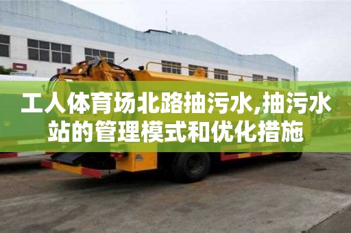 工人體育場北路抽污水,抽污水站的管理模式和優(yōu)化措施