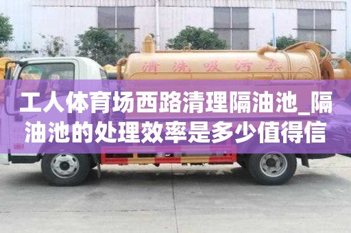 工人體育場西路清理隔油池_隔油池的處理效率是多少值得信賴