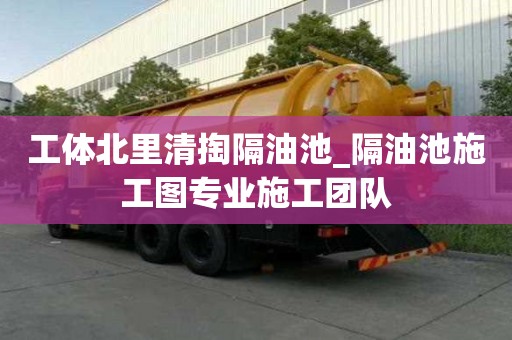 工體北里清掏隔油池_隔油池施工圖專業(yè)施工團(tuán)隊(duì)