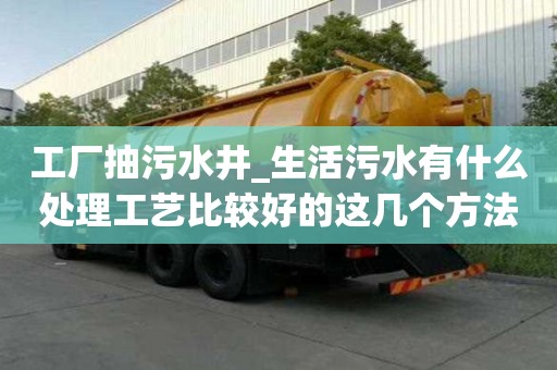 工廠抽污水井_生活污水有什么處理工藝比較好的這幾個方法來