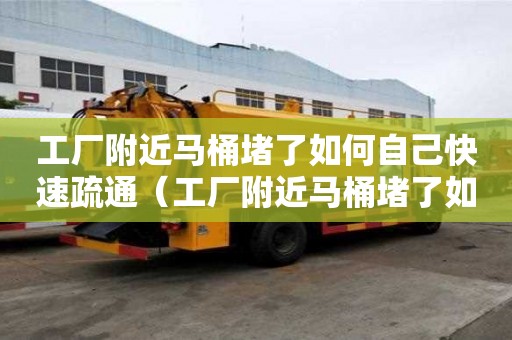 工廠附近馬桶堵了如何自己快速疏通（工廠附近馬桶堵了如何自己快速疏通）