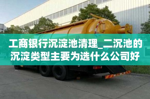 工商銀行沉淀池清理_二沉池的沉淀類型主要為選什么公司好