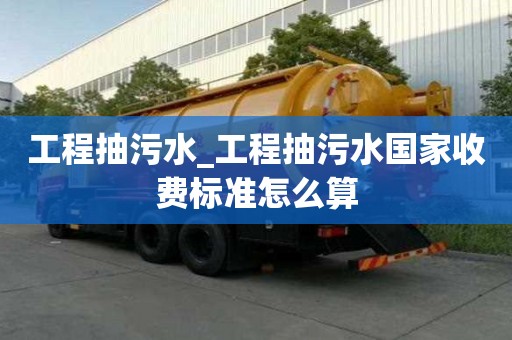 工程抽污水_工程抽污水國家收費標準怎么算