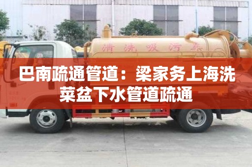 巴南疏通管道：梁家務(wù)上海洗菜盆下水管道疏通