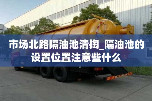 市場北路隔油池清掏_隔油池的設置位置注意些什么