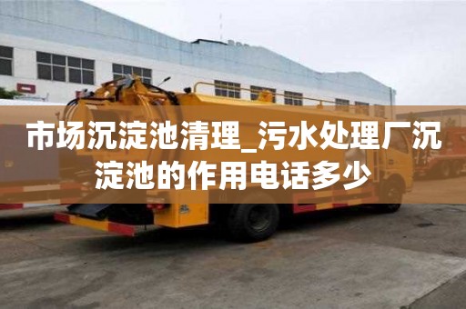 市場沉淀池清理_污水處理廠沉淀池的作用電話多少