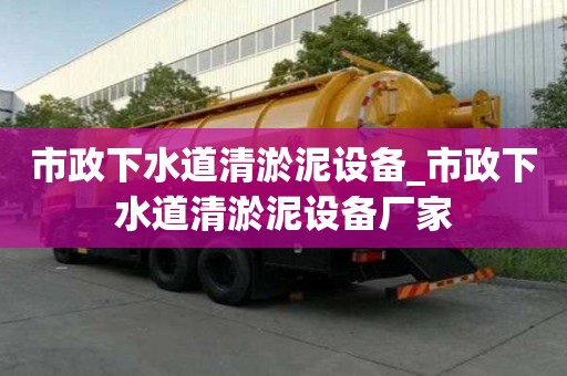市政下水道清淤泥設備_市政下水道清淤泥設備廠家
