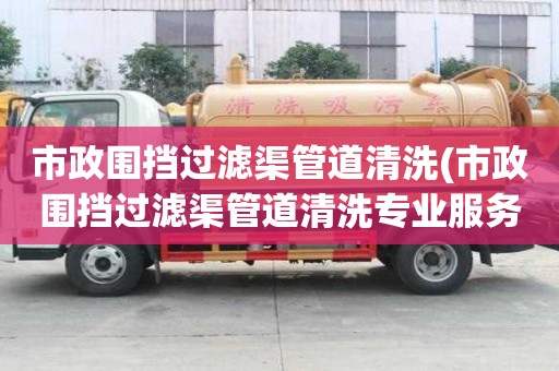 市政圍擋過濾渠管道清洗(市政圍擋過濾渠管道清洗專業服務)