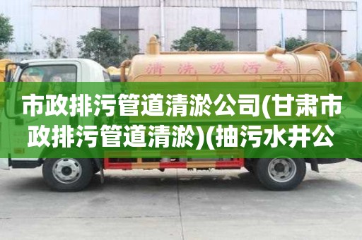 市政排污管道清淤公司(甘肅市政排污管道清淤)(抽污水井公司電話) 市政排污管道清淤公司(甘肅市政排污管道清淤)(抽污水井公司電話)