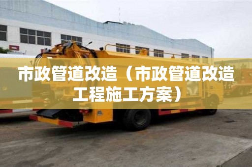 市政管道改造（市政管道改造工程施工方案）