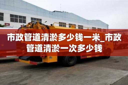 市政管道清淤多少錢一米_市政管道清淤一次多少錢
