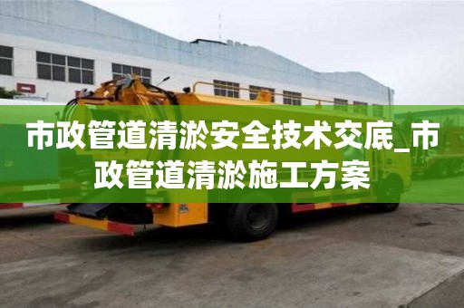 市政管道清淤安全技術交底_市政管道清淤施工方案