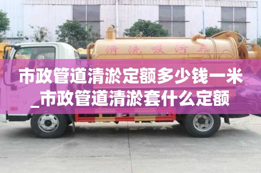 市政管道清淤定額多少錢一米_市政管道清淤套什么定額
