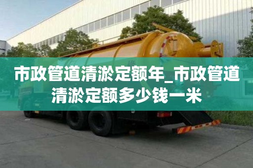 市政管道清淤定額年_市政管道清淤定額多少錢一米