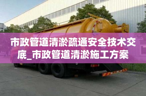 市政管道清淤疏通安全技術交底_市政管道清淤施工方案