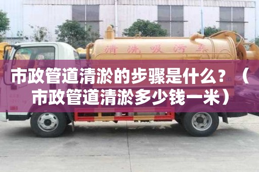 市政管道清淤的步驟是什么？（市政管道清淤多少錢一米）