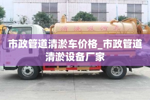 市政管道清淤車價格_市政管道清淤設備廠家