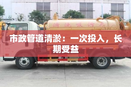 市政管道清淤：一次投入，長期受益