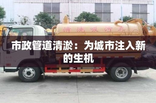 市政管道清淤：為城市注入新的生機(jī)