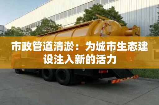 市政管道清淤：為城市生態建設注入新的活力