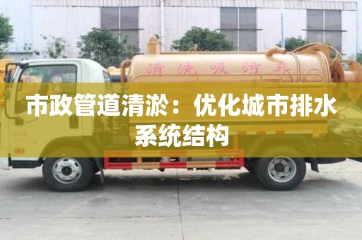 市政管道清淤：優化城市排水系統結構