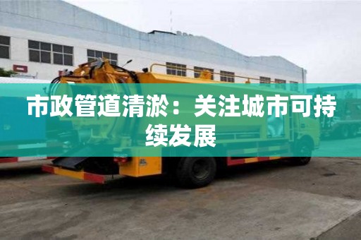 市政管道清淤：關注城市可持續發展