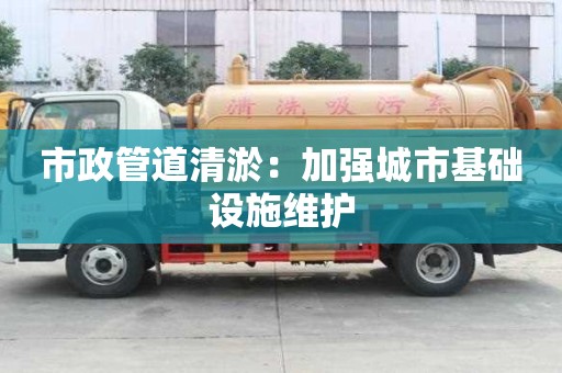 市政管道清淤：加強城市基礎設施維護