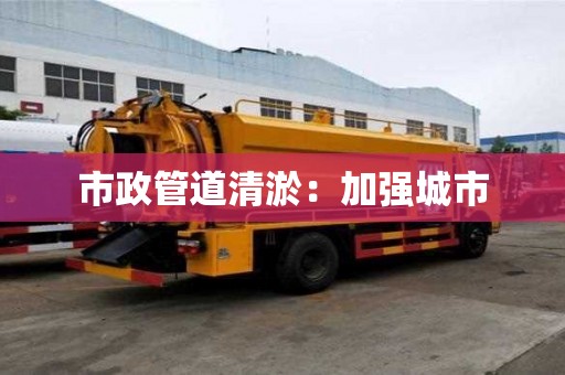 市政管道清淤：加強城市
