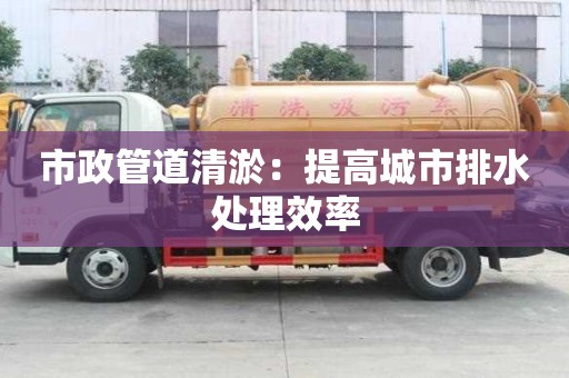 市政管道清淤：提高城市排水處理效率