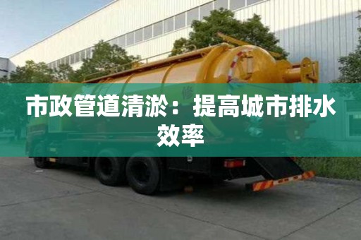 市政管道清淤：提高城市排水效率