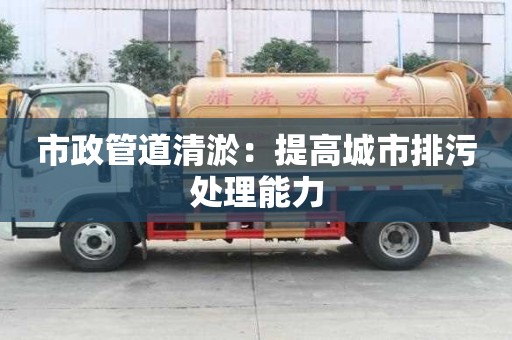 市政管道清淤：提高城市排污處理能力