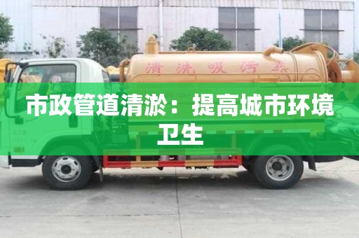 市政管道清淤：提高城市環境衛生