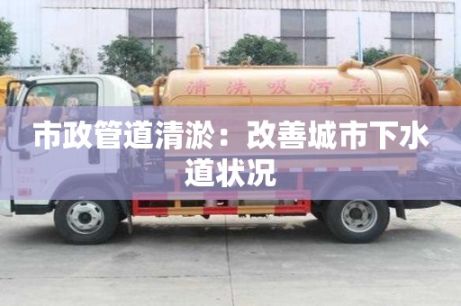 市政管道清淤：改善城市下水道狀況