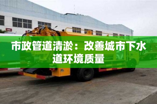 市政管道清淤：改善城市下水道環境質量