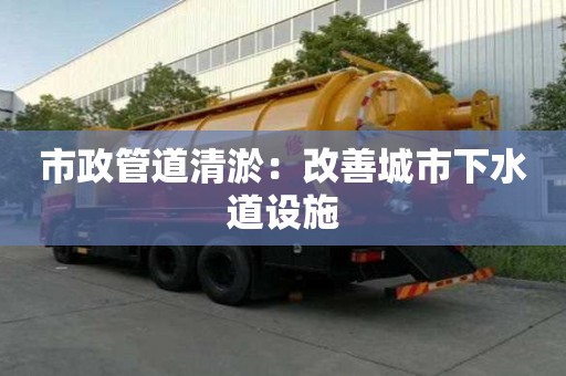 市政管道清淤：改善城市下水道設施