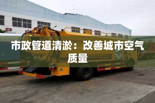 市政管道清淤：改善城市空氣質量