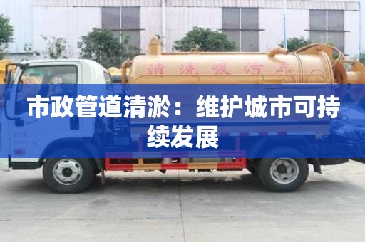 市政管道清淤：維護城市可持續發展