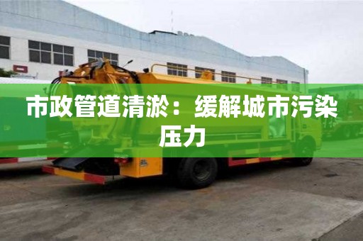 市政管道清淤：緩解城市污染壓力