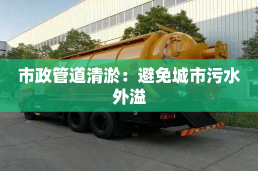 市政管道清淤：避免城市污水外溢