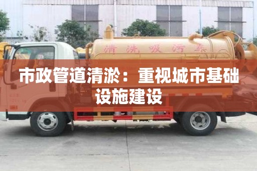 市政管道清淤：重視城市基礎設施建設