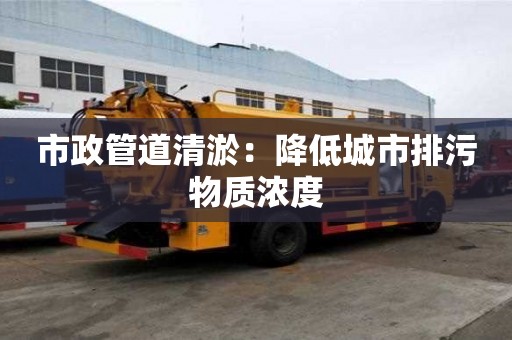 市政管道清淤：降低城市排污物質濃度