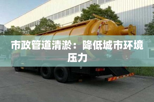 市政管道清淤：降低城市環境壓力