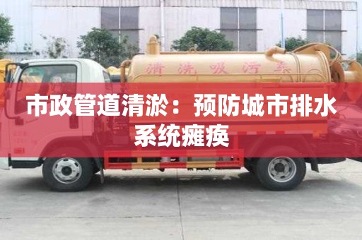 市政管道清淤：預防城市排水系統(tǒng)癱瘓