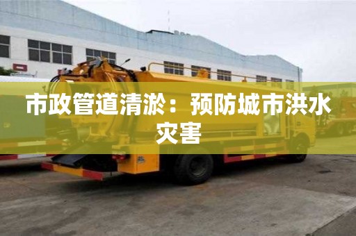 市政管道清淤：預防城市洪水災害