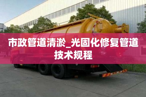 市政管道清淤_光固化修復管道技術規程
